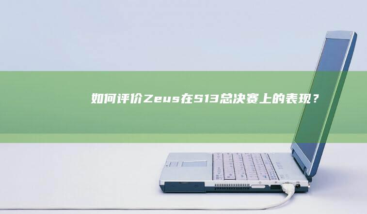 如何评价 Zeus 在 S13 总决赛上的表现？